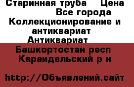 Старинная труба  › Цена ­ 20 000 - Все города Коллекционирование и антиквариат » Антиквариат   . Башкортостан респ.,Караидельский р-н